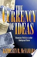 The Currency of Ideas: Monetary Politics in the European Union by Kathleen R. McNamara