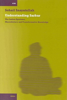 Understanding Sarkar [pb]: The Indian Episteme, Macrohistory and Transformative Knowledge by Sohail Inayatullah