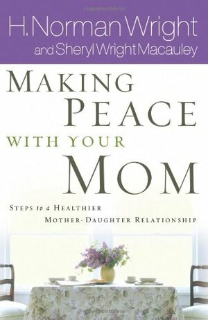 Making Peace with Your Mom: 8 Steps to a Healthier Mother-Daughter Relationship by H. Norman Wright