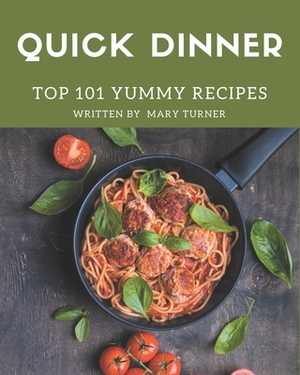 Top 101 Yummy Quick Dinner Recipes: The Best Yummy Quick Dinner Cookbook that Delights Your Taste Buds by Mary Turner