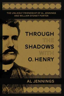 Through the Shadows with O. Henry: The Unlikely Friendship of Al Jennings and William Sydney Porter by Al Jennings