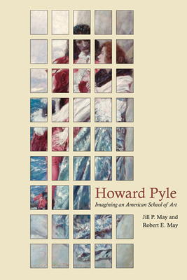 Howard Pyle: Imagining an American School of Art by Robert E. May, Jill P. May