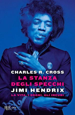 La stanza degli specchi. Jimi Hendrix: la vita, i sogni, gli incubi by Charles R. Cross