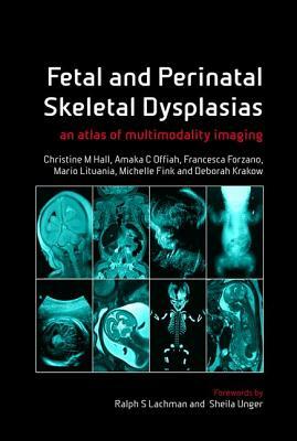 Fetal and Perinatal Skeletal Dysplasias: An Atlas of Multimodality Imaging by Amaka C. Offiah, Christine M. Hall, Francesca Forzano