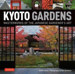 Kyoto Gardens: Masterworks of the Japanese Gardener's Art by Judith Clancy