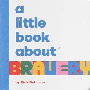 A Little Book About Bravery by Rick Delucco