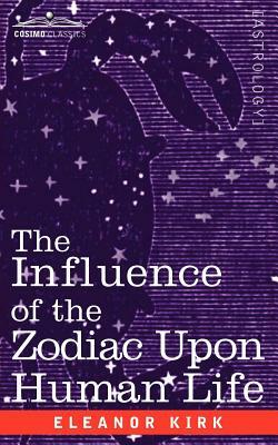 The Influence of the Zodiac Upon Human Life by Eleanor Kirk
