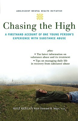Chasing the High: A Firsthand Account of One Young Person's Experience with Substance Abuse by Kyle Keegan, Howard Moss