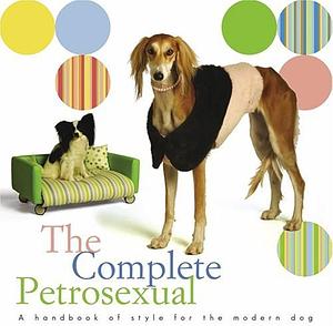 The Complete Petrosexual: A Handbook of Style for the Modern Dog by Nola Thacker