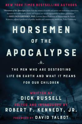 Horsemen of the Apocalypse: The Men Who Are Destroying Life on Earth—And What It Means for Our Children by Robert F. Kennedy Jr., Dick Russell