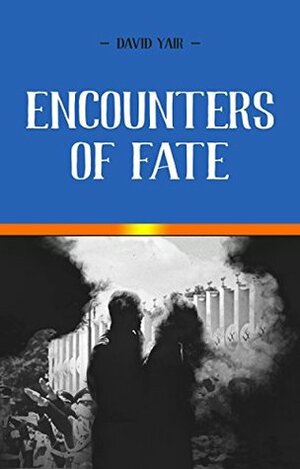 Encounters of Fate: Heartbreak and hope Novel about young people through the Jewish Holocaust through the wars by David Yair