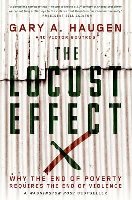 The Locust Effect: Why the End of Poverty Requires the End of Violence by Gary A. Haugen, Victor Boutros