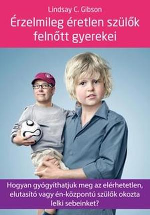 Érzelmileg ​éretlen szülők felnőtt gyerekei: Hogyan gyógyíthatjuk meg az elérhetetlen, elutasító vagy én-központú szülők okozta lelki sebeinket? by Lindsay C. Gibson