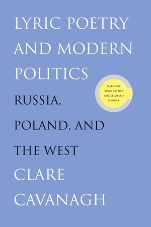 Lyric Poetry and Modern Politics: Russia, Poland, and the West by Clare Cavanagh