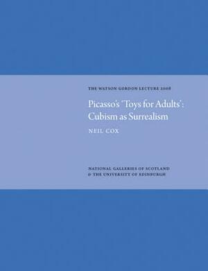 Picasso's 'Toys for Adults': Cubism as Surrealism: The Watson Gordon Lecture 2008 by Neil Cox