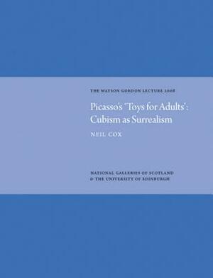 Picasso's 'Toys for Adults': Cubism as Surrealism: The Watson Gordon Lecture 2008 by Neil Cox
