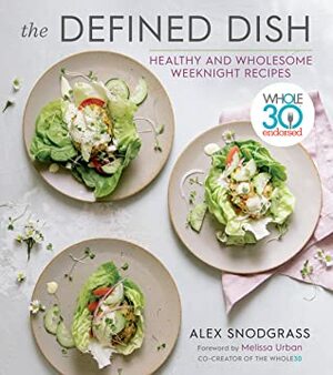 The Defined Dish: Whole30 Endorsed, Healthy and Wholesome Weeknight Recipes by Melissa Hartwig Urban, Alex Snodgrass