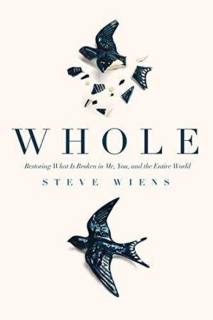 Whole: Restoring What Is Broken in Me, You, and The Entire World by Steve Wiens, Steve Wiens