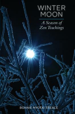 Winter Moon: A Season of Zen Teachings by Bonnie Myotai Treace