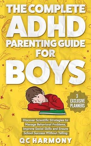 The Complete ADHD Parenting Guide for Boys: Discover Scientific Strategies to Manage Behavioral Problems, Improve Social Skills and Ensure School Success Without Yelling by Q.C. Harmony, Q.C. Harmony