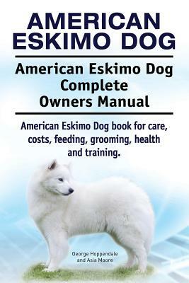 American Eskimo Dog. American Eskimo Dog Complete Owners Manual. American Eskimo Dog book for care, costs, feeding, grooming, health and training. by Asia Moore, George Hoppendale