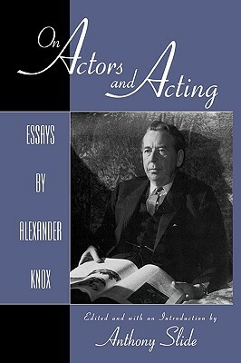 On Actors and Acting: Essays by Alexander Knox by Anthony Slide