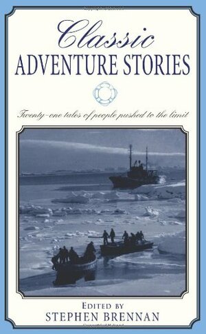 Classic Adventure Stories: Twenty-one tales of people pushed to the limit. by Stephen Vincent Brennan