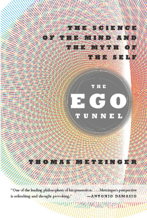 The Ego Tunnel: The Science of the Mind and the Myth of the Self by Thomas Metzinger