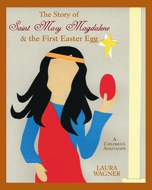 The Story of Saint Mary Magdalene: & the First Easter Egg by Laura Wagner