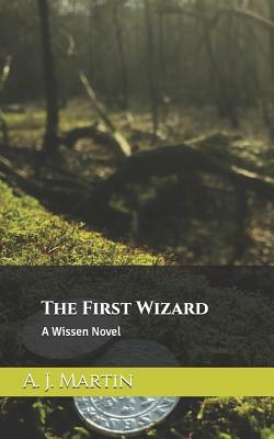 The First Wizard: A Wissen Novel by A. J. Martin