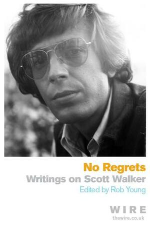 No Regrets: Writings on Scott Walker by Rob Young