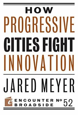 How Progressive Cities Fight Innovation (Encounter Broadsides) by Jared Meyer