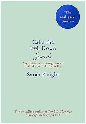 Calm the F**k Down Journal: Practical ways to manage anxiety and take control of your life by Sarah Knight, Sarah Knight