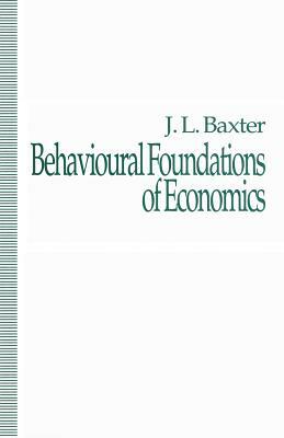 Behavioural Foundations of Economics by J. Baxter