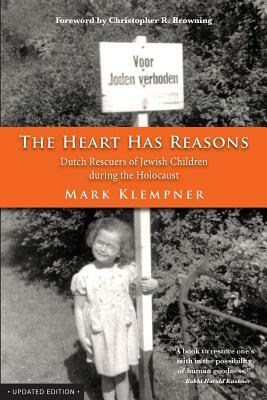 The Heart Has Reasons: Dutch Rescuers of Jewish Children During the Holocaust by Mark Klempner