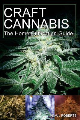 Craft Cannabis: The Home Cultivation Guide by Paul Roberts