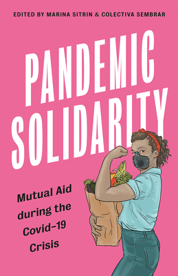 Pandemic Solidarity: Mutual Aid During the Coronavirus Crisis by Marina Sitrin, Colectiva Sembrar