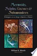 Mermaids, Sylphs, Gnomes, and Salamanders: Dialogues with the Kings and Queens of Nature by William R. Mistele