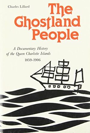 The Ghostland People: A Documentary History of the Queen Charlotte Islands, 1859-1906 (WEST COAST HERITAGE SERIES) by Charles Lillard