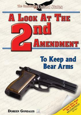 A Look at the Second Amendment: To Keep and Bear Arms by Doreen Gonzales