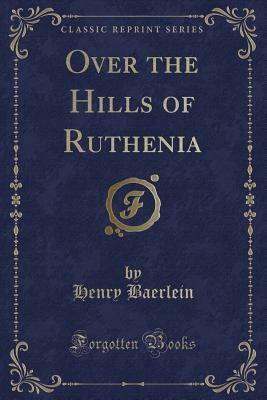 Over the Hills of Ruthenia (Classic Reprint) by Henry Baerlein