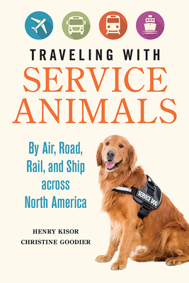 Traveling with Service Animals: By Air, Road, Rail, and Ship Across North America by Christine Goodier, Henry Kisor