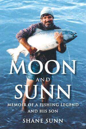 Moon and Sunn: Memoir of a Fishing Legend and His Son by Shane Sunn