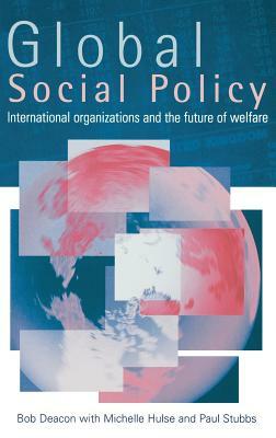 Global Social Policy: International Organizations and the Future of Welfare by Bob Deacon