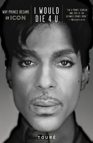 I Would Die 4 U: Why Prince Became an Icon by Touré