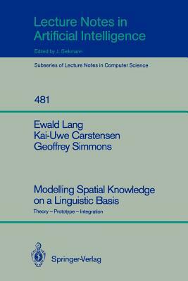 Modelling Spatial Knowledge on a Linguistic Basis: Theory - Prototype - Integration by Ewald Lang, Geoffrey Simmons, Kai-Uwe Carstensen
