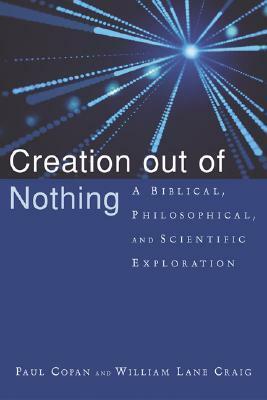 Creation Out of Nothing: A Biblical, Philosophical, and Scientific Exploration by Paul Copan, William Lane Craig