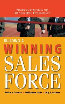 Building a Winning Sales Force: Powerful Strategies for Driving High Performance by Prabhakant Sinha, Andris a. Zoltners, Sally E. Lorimer