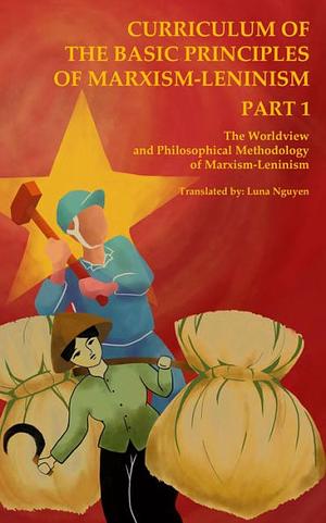 The Worldview and Philosophical Methodology of Marxism-Leninism: Curriculum of the Basic Principles of Marxism-Leninism Part 1, Part 1 by Emerican Johnson, Luna Nguyen, David Peat