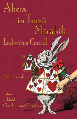 Alicia in Terra Mirabili: Alice's Adventures in Wonderland in Latin by Lewis Carroll